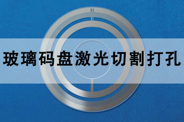 玻璃光電碼盤打孔切割設(shè)備—碼盤激光切割機(jī)